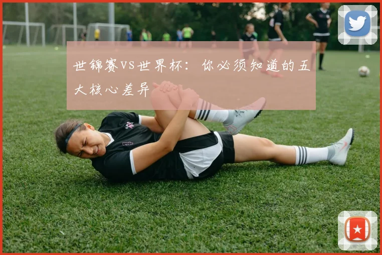 世锦赛vs世界杯：你必须知道的五大核心差异