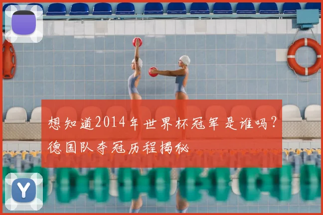 想知道2014年世界杯冠军是谁吗？德国队夺冠历程揭秘