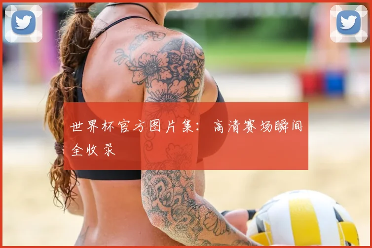 世界杯官方图片集：高清赛场瞬间全收录