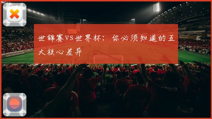 世锦赛vs世界杯:你必须知道的五大核心差异