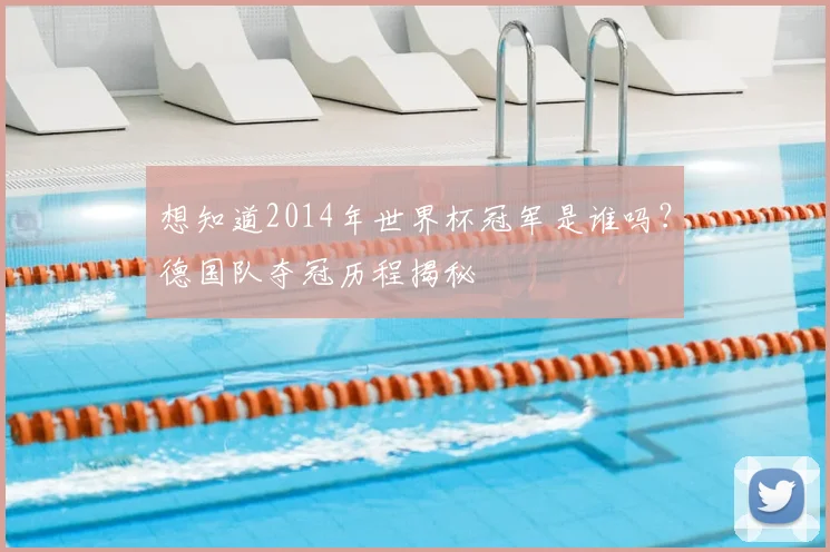 想知道2014年世界杯冠军是谁吗？德国队夺冠历程揭秘
