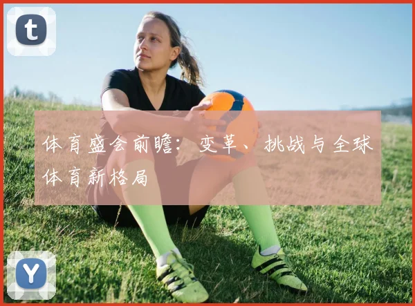 体育盛会前瞻:变革、挑战与全球体育新格局
