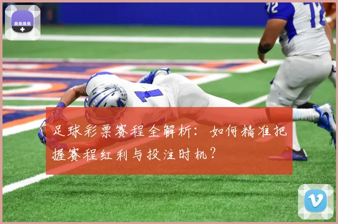 足球彩票赛程全解析：如何精准把握赛程红利与投注时机？