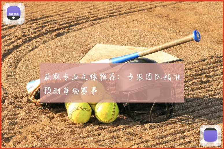 获取专业足球推荐:专家团队精准预测每场赛事