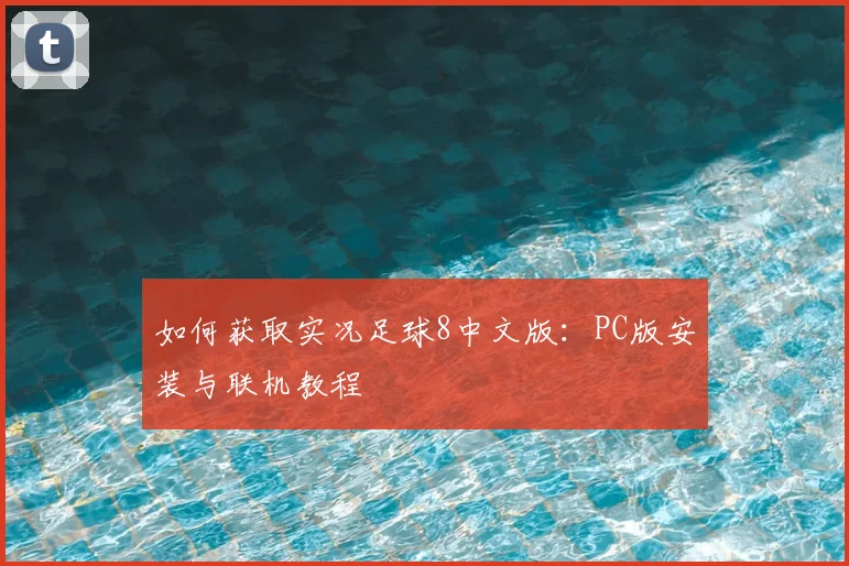 如何获取实况足球8中文版:PC版安装与联机教程