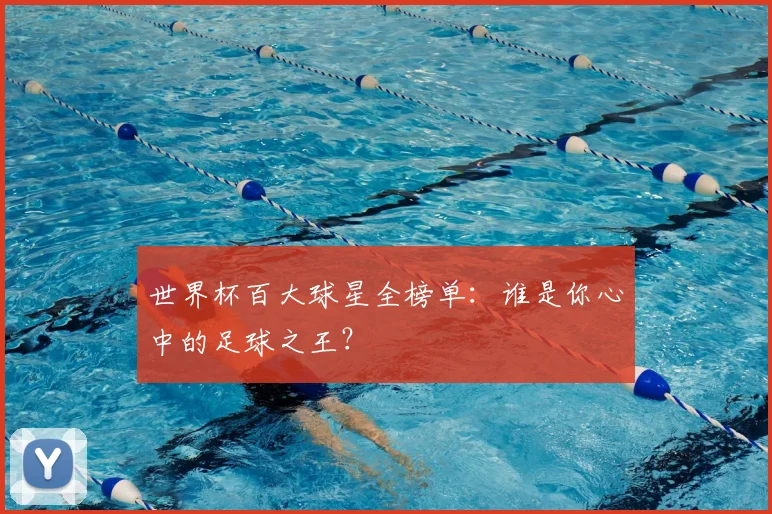 世界杯百大球星全榜单：谁是你心中的足球之王？