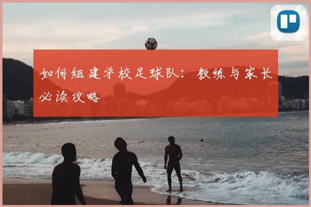 如何组建学校足球队:教练与家长必读攻略